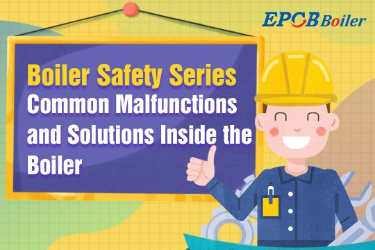 Boiler Safety Series| Common Malfunctions and Solutions inside the Boiler
