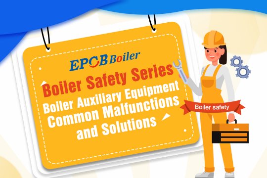 Boiler Safety Series |Boiler Auxiliary Equipment Common malfunctions and Solutions