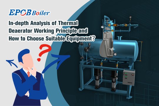 In-depth Analysis of Thermal Deaerator Working Principle and How to Choose Suitable Equipment